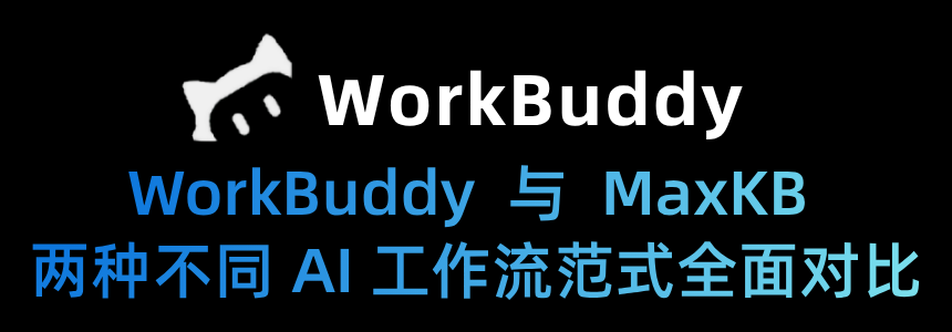 WorkBuddy 与 MaxKB 两种不同 AI 工作流范式对比